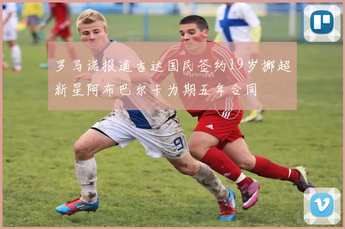 罗马诺报道吉达国民签约19岁挪超新星阿布巴尔卡为期五年合同