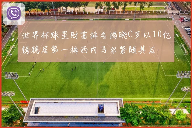 世界杯球星财富排名揭晓C罗以10亿镑稳居第一梅西内马尔紧随其后