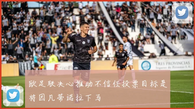 欧足联决心推动不信任投票目标是将因凡蒂诺拉下马