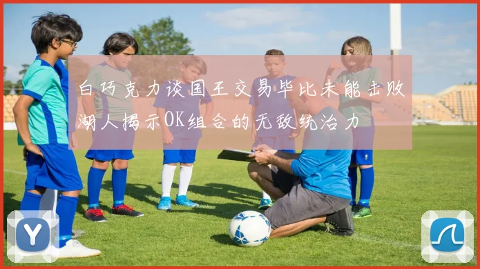 白巧克力谈国王交易毕比未能击败湖人揭示OK组合的无敌统治力