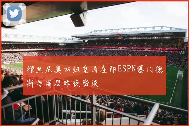 穆里尼奥回归皇马在即ESPN曝门德斯与高层昨夜密谈