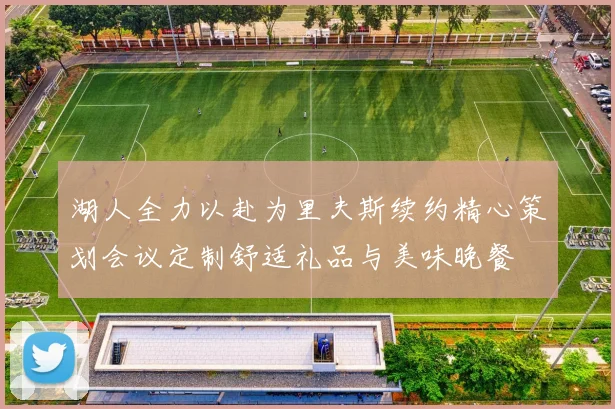 湖人全力以赴为里夫斯续约精心策划会议定制舒适礼品与美味晚餐