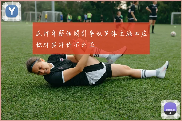 瓜帅年薪传闻引争议罗体主编回应称对其评价不公正
