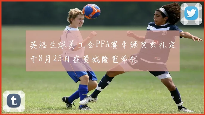 英格兰球员工会PFA赛季颁奖典礼定于8月25日在曼城隆重举行