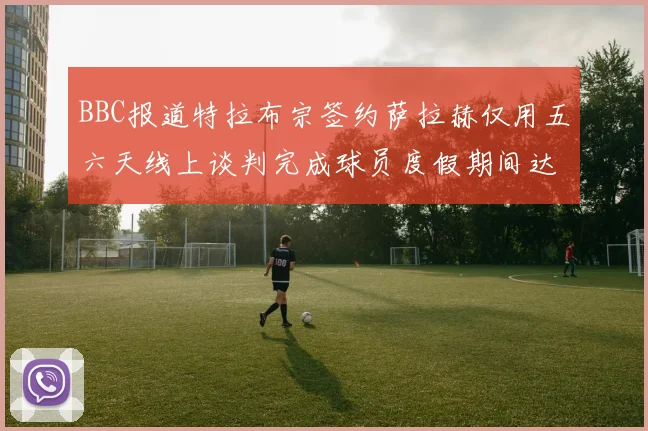 BBC报道特拉布宗签约萨拉赫仅用五六天线上谈判完成球员度假期间达成协议