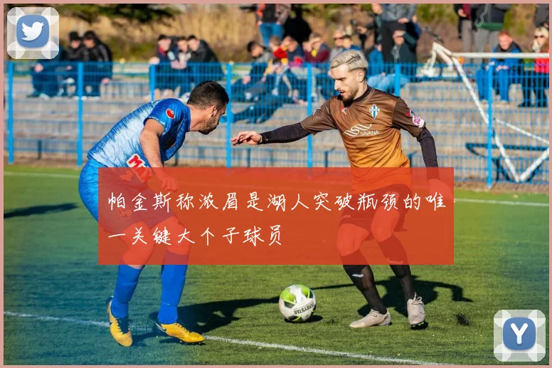 帕金斯称浓眉是湖人突破瓶颈的唯一关键大个子球员