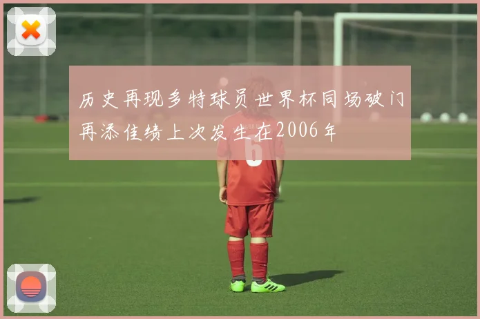 历史再现多特球员世界杯同场破门再添佳绩上次发生在2006年