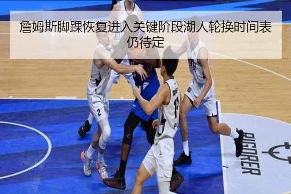 詹姆斯脚踝恢复进入关键阶段湖人轮换时间表仍待定